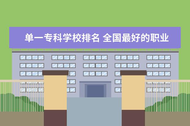 单一专科学校排名 全国最好的职业技术师范大学排名