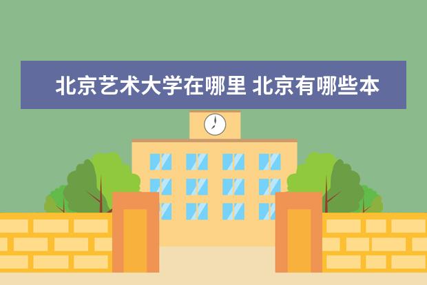 北京艺术大学在哪里 北京有哪些本科的艺术类院校?