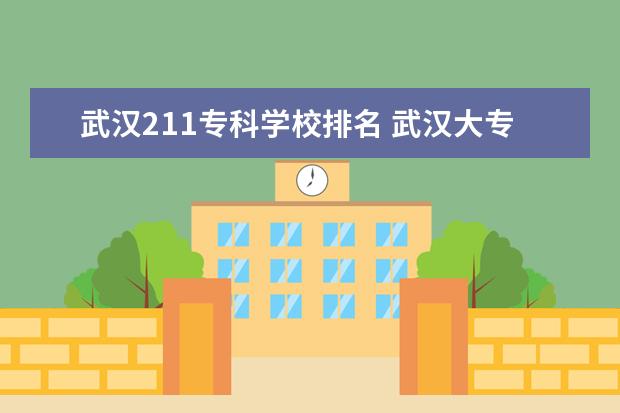 武汉211专科学校排名 武汉大专院校排名