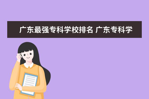 广东最强专科学校排名 广东专科学校排名?