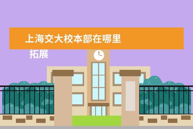 上海交大校本部在哪里 
  拓展资料：