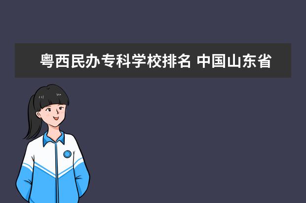 粤西民办专科学校排名 中国山东省的大学和中国广东省的大学哪个更多? - 百...