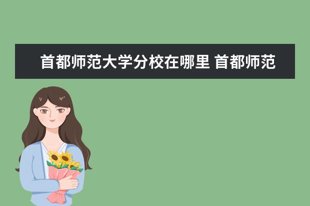 首都师范大学分校在哪里 首都师范大学和东北大学秦皇岛分校哪个好一点? - 百...