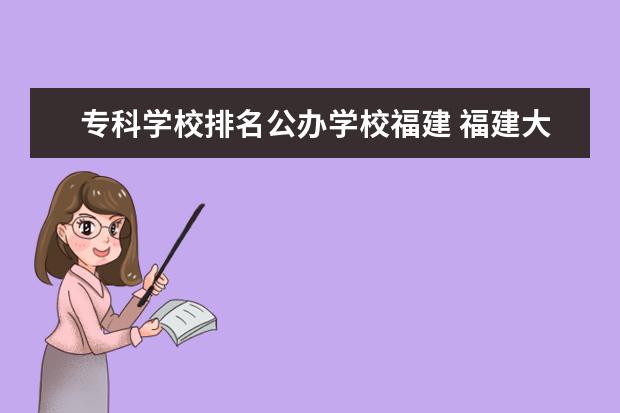 专科学校排名公办学校福建 福建大专公办学校排名