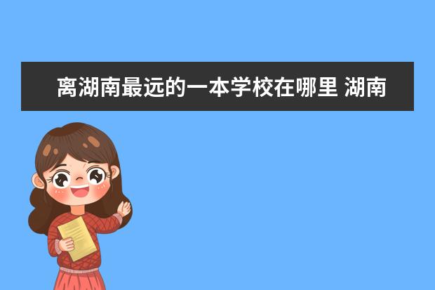 离湖南最远的一本学校在哪里 湖南最差的一本是哪个大学