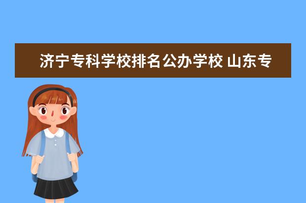 济宁专科学校排名公办学校 山东专科院校排名