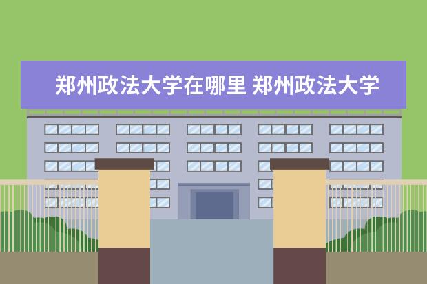 郑州政法大学在哪里 郑州政法大学是几本,分数线是多少