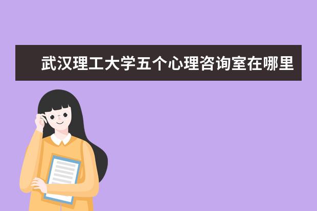 武汉理工大学五个心理咨询室在哪里 武汉理工大学有多少个心理咨询点