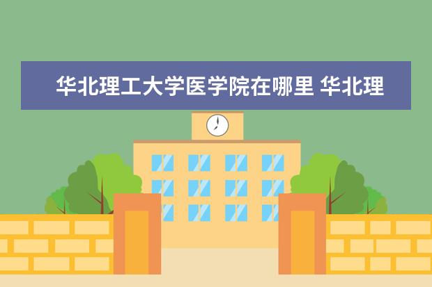 华北理工大学医学院在哪里 华北理工大学在哪里?