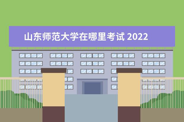 山东师范大学在哪里考试 2022年英语四级考试山东德州考点在哪