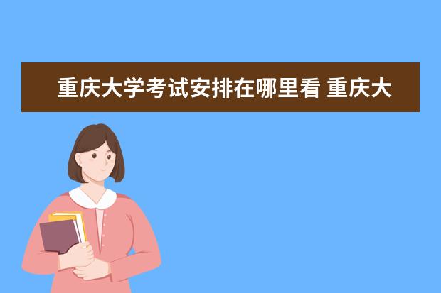 重庆大学考试安排在哪里看 重庆大学自考报名