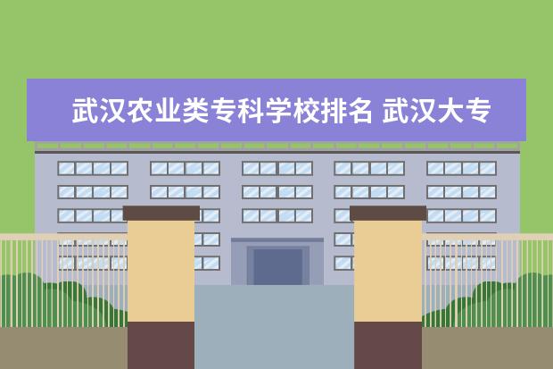 武汉农业类专科学校排名 武汉大专排名前十位