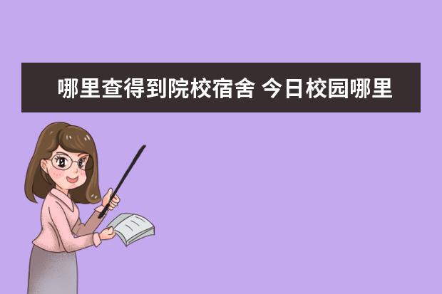 哪里查得到院校宿舍 今日校园哪里可以看宿舍号