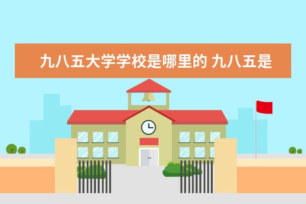 九八五大学学校是哪里的 九八五是哪些大学