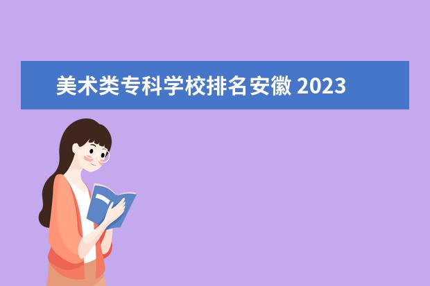 美术类专科学校排名安徽 2023安徽美术综合分排名