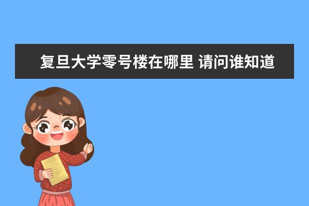 复旦大学零号楼在哪里 请问谁知道上海的博物馆在哪里?