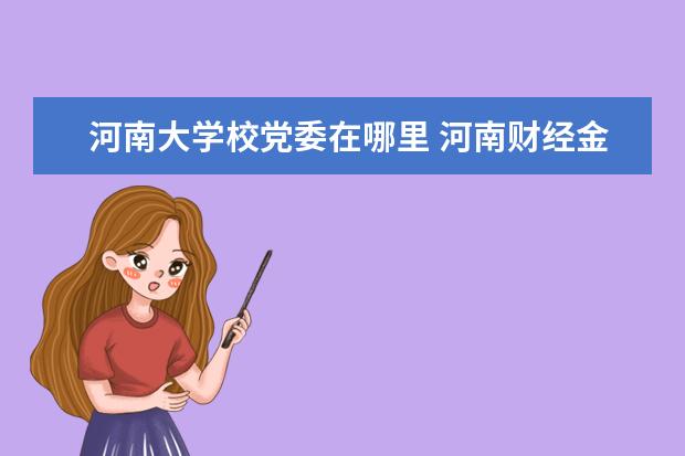 河南大学校党委在哪里 河南财经金融学院是几本?