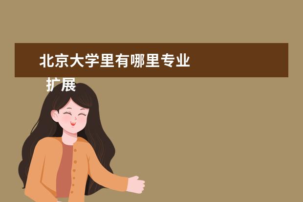 北京大学里有哪里专业 
  扩展资料