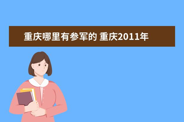 重庆哪里有参军的 重庆2011年冬季征集女兵在哪里查询征兵网上预录取结...