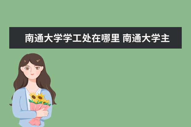 南通大学学工处在哪里 南通大学主校区在哪个区