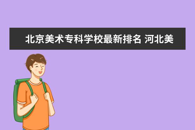 北京美术专科学校最新排名 河北美术类专科院校排名