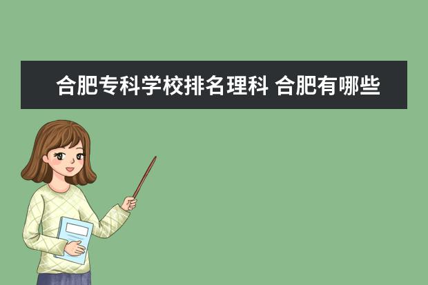 合肥专科学校排名理科 合肥有哪些好点的专科学校(适合理科)