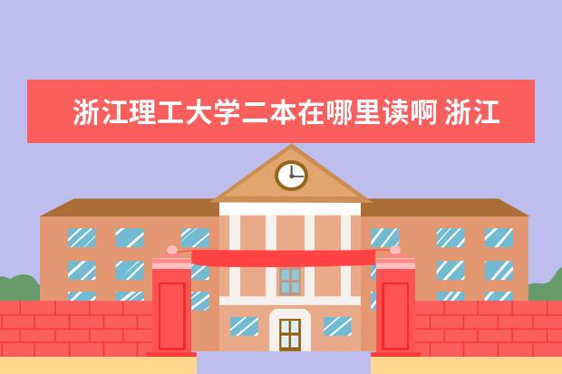 浙江理工大学二本在哪里读啊 浙江理工大学是一本还是二本