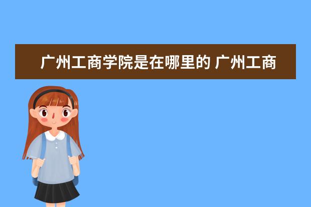 广州工商学院是在哪里的 广州工商学院在哪里