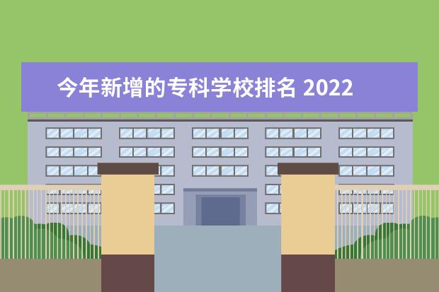 今年新增的专科学校排名 2022各省专升本新增院校分析?