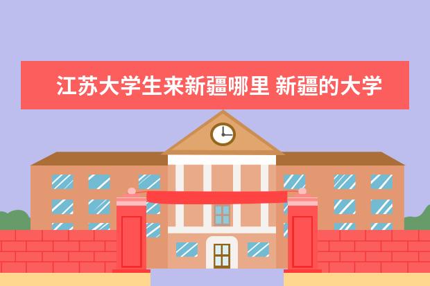 江苏大学生来新疆哪里 新疆的大学在江苏有校区