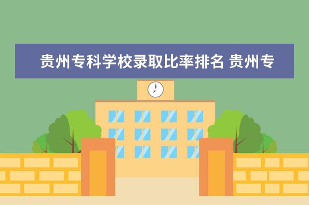 贵州专科学校录取比率排名 贵州专科公办学校排名