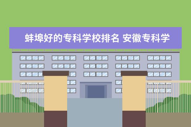 蚌埠好的专科学校排名 安徽专科学校排名