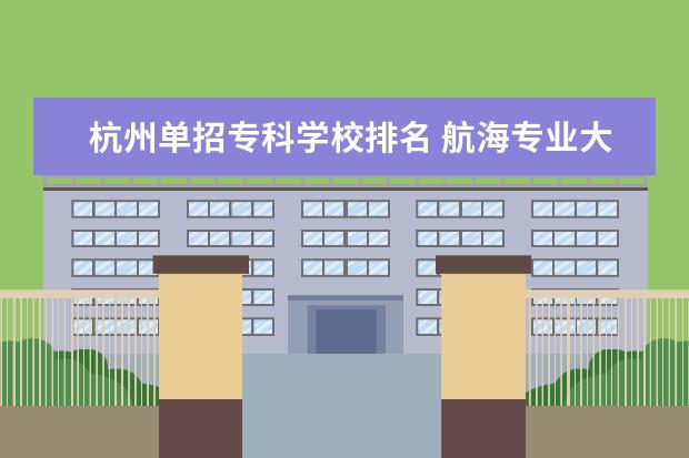 杭州单招专科学校排名 航海专业大专学校有哪些2021