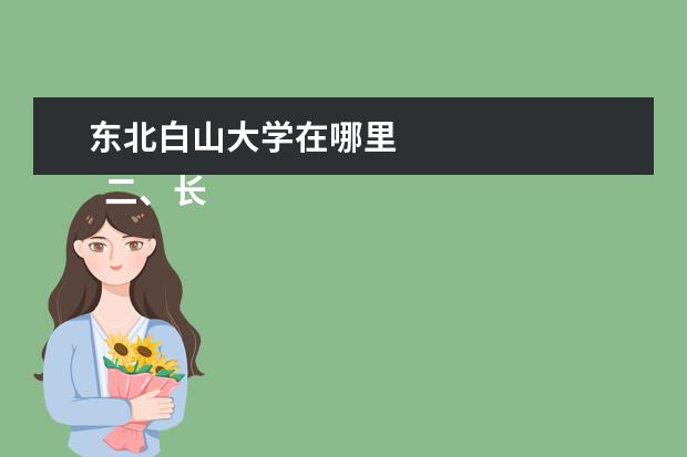 东北白山大学在哪里 
  二、长白山职业技术学院简介