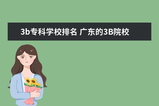 3b专科学校排名 广东的3B院校学费哪些比较便宜,而且教学较好些 - 百...