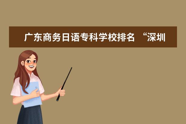 广东商务日语专科学校排名 “深圳职业技术学院”和“广州<a target="_blank" href="/xuexiao3847/" title="番禺职业技术学院">番禺职业技术学院</a>”这...