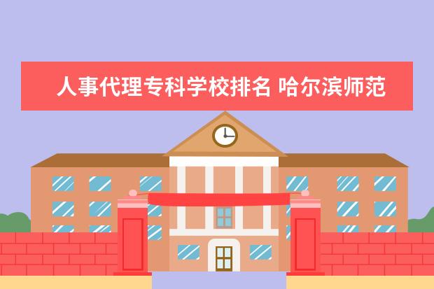 人事代理专科学校排名 哈尔滨师范大学 和 江西师范大学,哪个要强一些? - ...