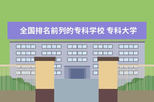 全国排名前列的专科学校 专科大学排名