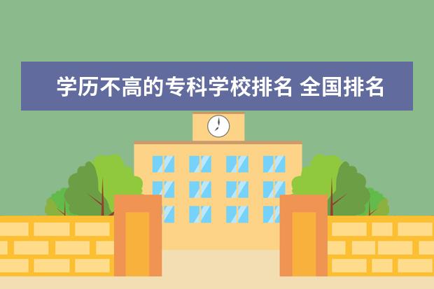 学历不高的专科学校排名 全国排名前十的专科高职院校