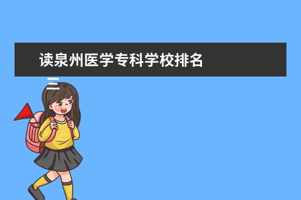 读泉州医学专科学校排名 
  三、泉州医学高等专科学校简介