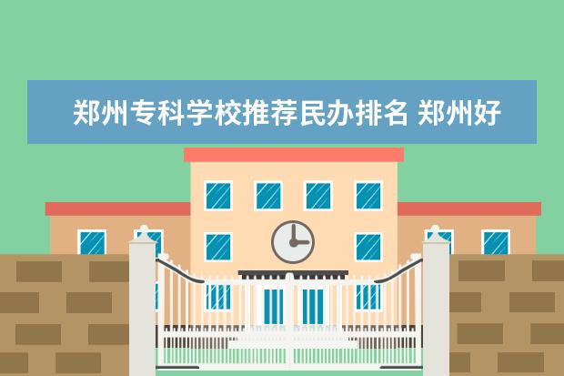 郑州专科学校推荐民办排名 郑州好的专科学校排名