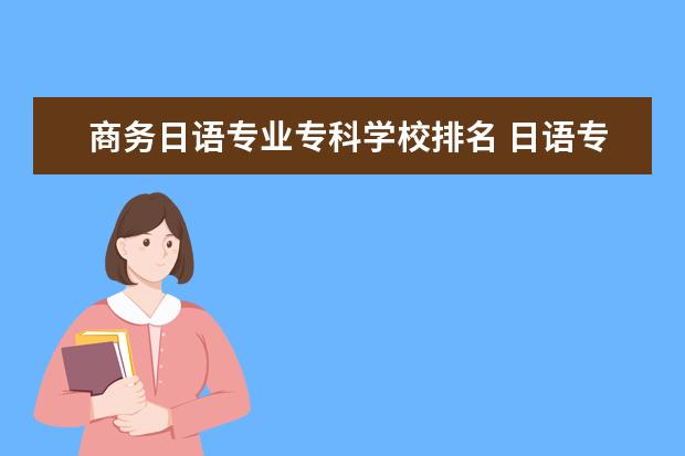 商务日语专业专科学校排名 日语专业大学排名日语最好的高校有哪些