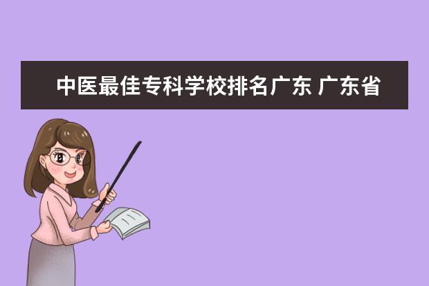 中医最佳专科学校排名广东 广东省有哪些专科学校有中医方面的专业?