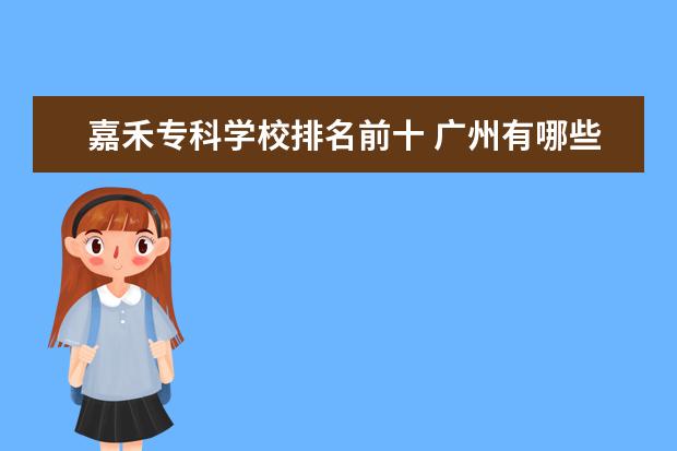 嘉禾专科学校排名前十 广州有哪些职业学校?