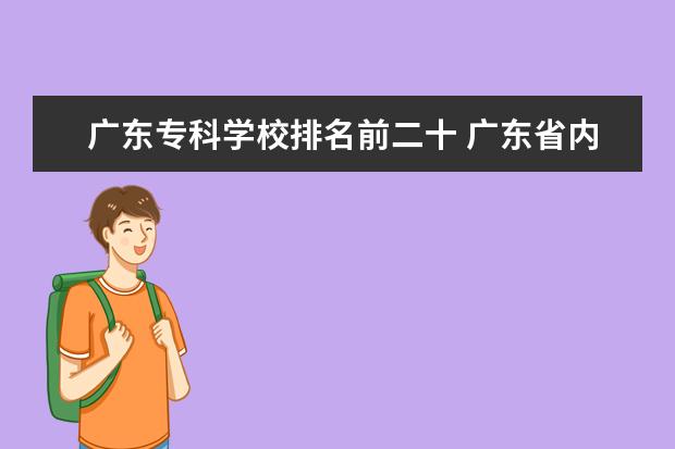 广东专科学校排名前二十 广东省内有哪些比较好的3A专科院校