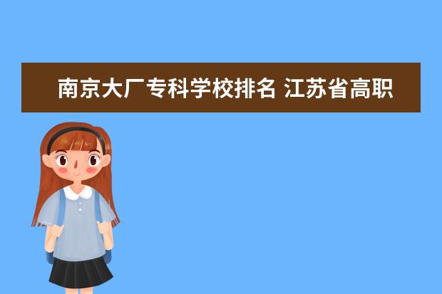 南京大厂专科学校排名 江苏省高职单招学校排名