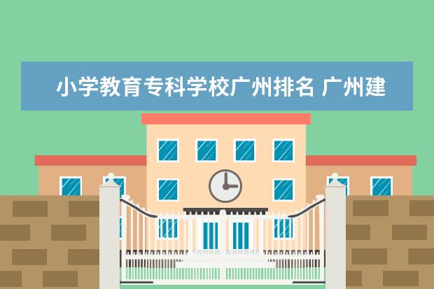 小学教育专科学校广州排名 广州建筑专业的大专?