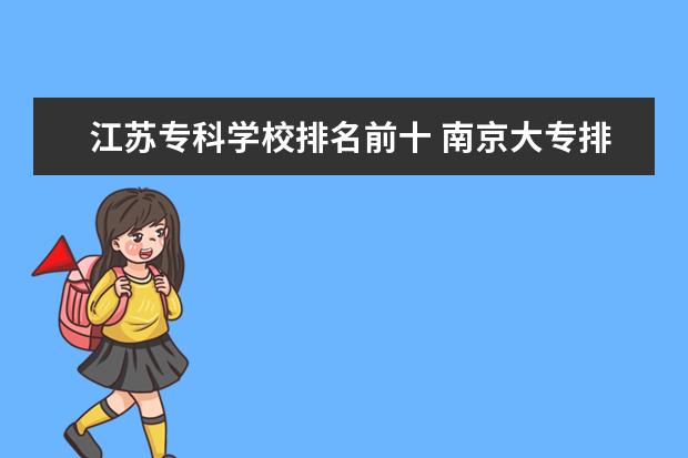 江苏专科学校排名前十 南京大专排名前十名学校