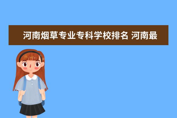 河南烟草专业专科学校排名 河南最好的十所大学排名