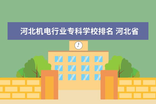 河北机电行业专科学校排名 河北省技校排名前十